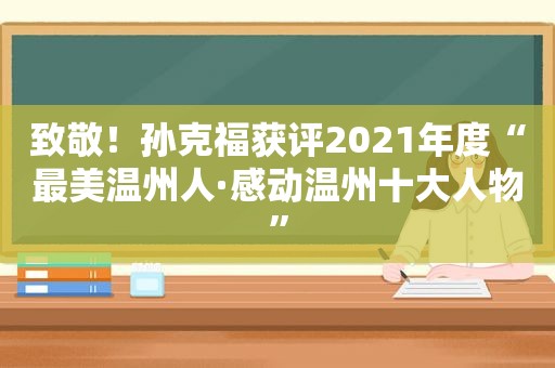 致敬！孙克福获评2021年度“最美温州人·感动温州十大人物”