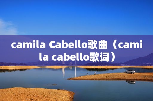 camila Cabello歌曲（camila cabello歌词）