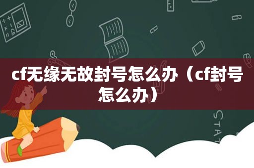 cf无缘无故封号怎么办（cf封号怎么办）