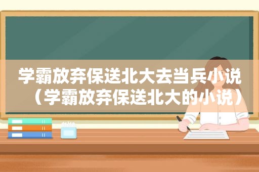 学霸放弃保送北大去当兵小说（学霸放弃保送北大的小说）