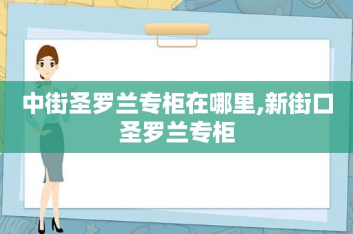 中街圣罗兰专柜在哪里,新街口圣罗兰专柜