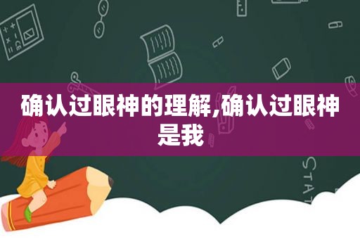 确认过眼神的理解,确认过眼神是我