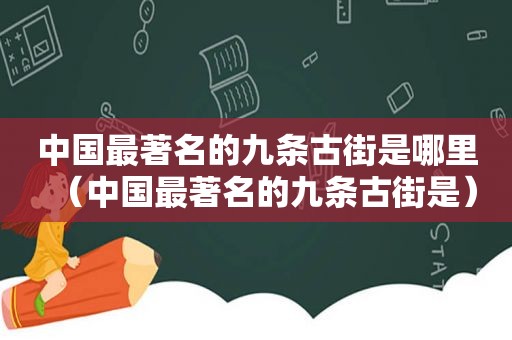 中国最著名的九条古街是哪里（中国最著名的九条古街是）