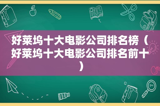 好莱坞十大电影公司排名榜（好莱坞十大电影公司排名前十）