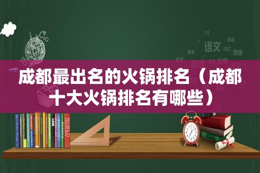 成都最出名的火锅排名（成都十大火锅排名有哪些）