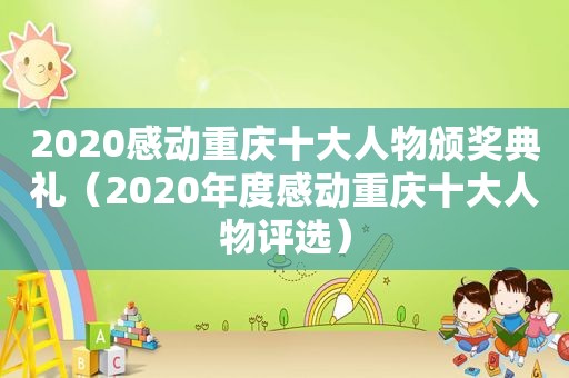 2020感动重庆十大人物颁奖典礼（2020年度感动重庆十大人物评选）