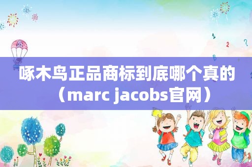 啄木鸟正品商标到底哪个真的（marc jacobs官网）