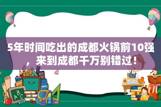 5年时间吃出的成都火锅前10强，来到成都千万别错过！