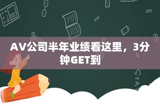 AV公司半年业绩看这里，3分钟GET到