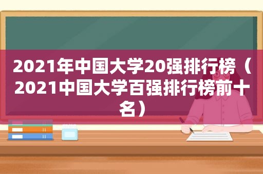 2021年中国大学20强排行榜（2021中国大学百强排行榜前十名）