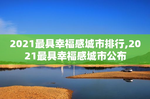 2021最具幸福感城市排行,2021最具幸福感城市公布