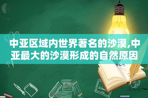 中亚区域内世界著名的沙漠,中亚最大的沙漠形成的自然原因