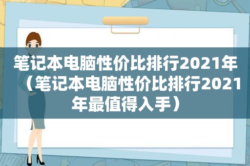 笔记本电脑性价比排行2021年（笔记本电脑性价比排行2021年最值得入手）