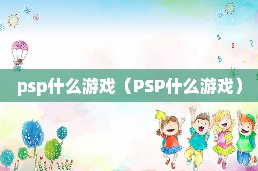 psp什么游戏（PSP什么游戏）