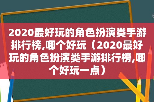 2020最好玩的角色扮演类手游排行榜,哪个好玩（2020最好玩的角色扮演类手游排行榜,哪个好玩一点）