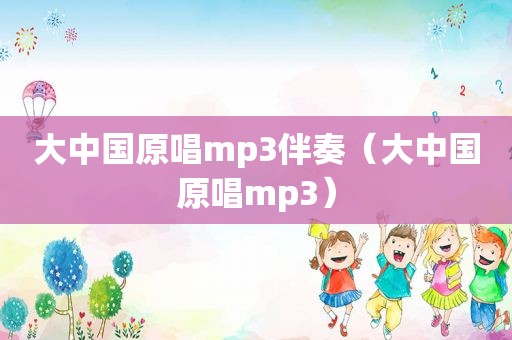 大中国原唱mp3伴奏（大中国原唱mp3）