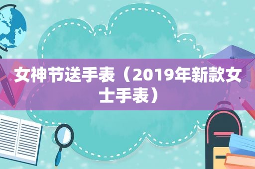 女神节送手表（2019年新款女士手表）