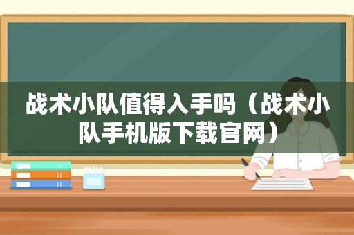 战术小队值得入手吗（战术小队手机版下载官网）