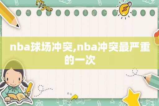 nba球场冲突,nba冲突最严重的一次