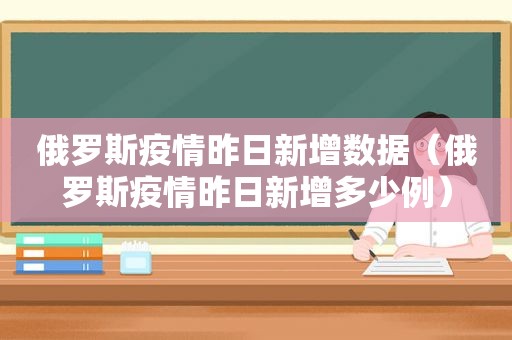 俄罗斯疫情昨日新增数据（俄罗斯疫情昨日新增多少例）