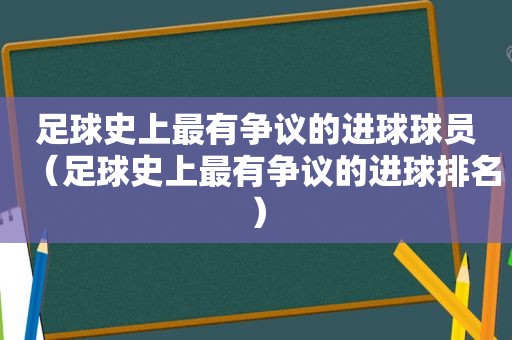 足球史上最有争议的进球球员（足球史上最有争议的进球排名）