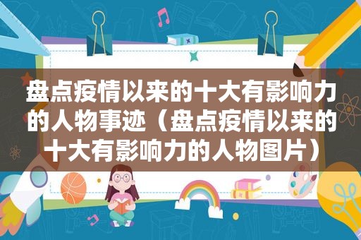 盘点疫情以来的十大有影响力的人物事迹（盘点疫情以来的十大有影响力的人物图片）