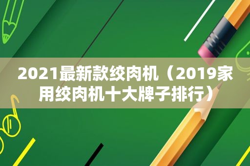 2021最新款绞肉机（2019家用绞肉机十大牌子排行）