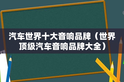 汽车世界十大音响品牌（世界顶级汽车音响品牌大全）