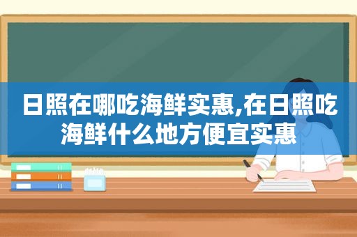 日照在哪吃海鲜实惠,在日照吃海鲜什么地方便宜实惠