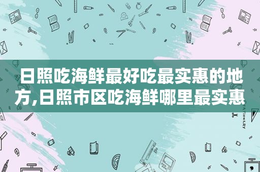 日照吃海鲜最好吃最实惠的地方,日照市区吃海鲜哪里最实惠