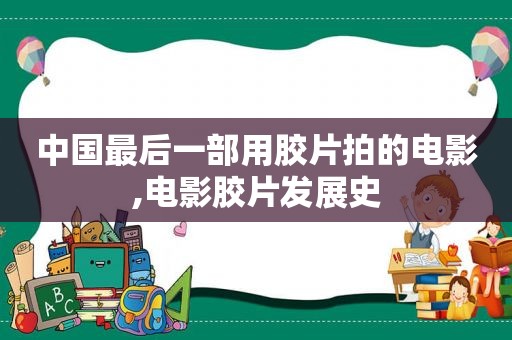 中国最后一部用胶片拍的电影,电影胶片发展史