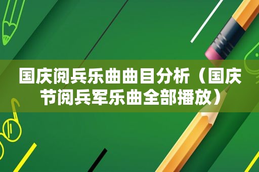 国庆阅兵乐曲曲目分析（国庆节阅兵军乐曲全部播放）