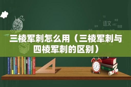 三棱军刺怎么用（三棱军刺与四棱军刺的区别）