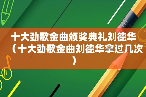 十大劲歌金曲颁奖典礼刘德华（十大劲歌金曲刘德华拿过几次）