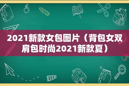 2021新款女包图片（背包女双肩包时尚2021新款夏）