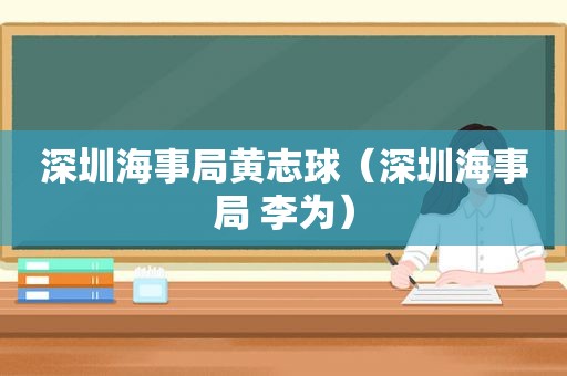 深圳海事局黄志球（深圳海事局 李为）