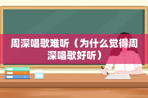 周深唱歌难听（为什么觉得周深唱歌好听）