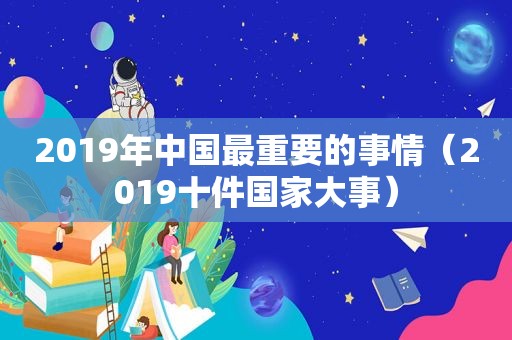 2019年中国最重要的事情（2019十件国家大事）