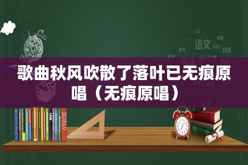 歌曲秋风吹散了落叶已无痕原唱（无痕原唱）