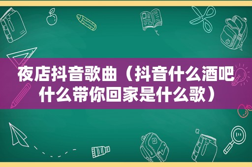 夜店抖音歌曲（抖音什么酒吧什么带你回家是什么歌）