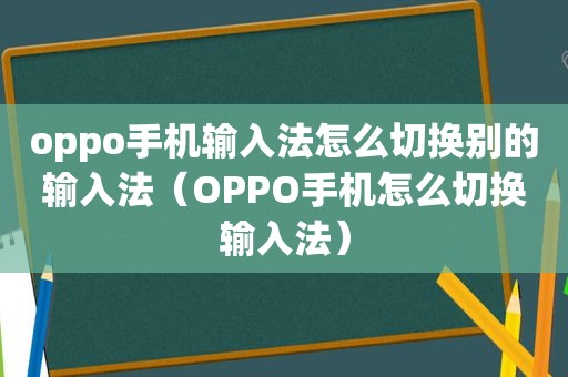 oppo手机输入法怎么切换别的输入法（OPPO手机怎么切换输入法）