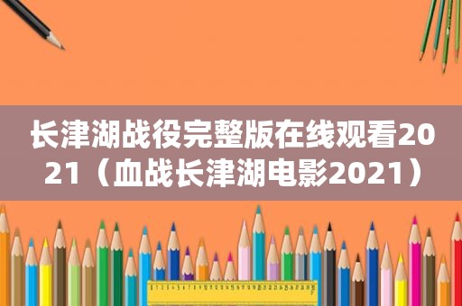 长津湖战役完整版在线观看2021（血战长津湖电影2021）