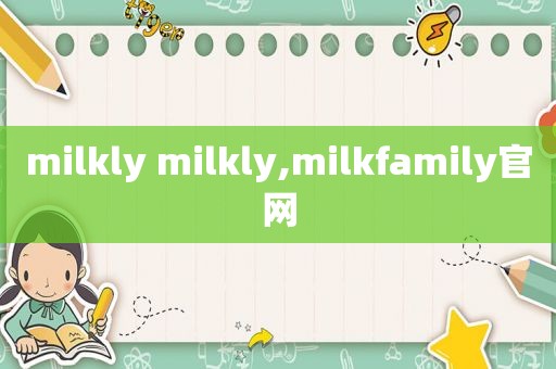 milkly milkly,milkfamily官网