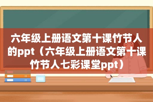 六年级上册语文第十课竹节人的ppt（六年级上册语文第十课竹节人七彩课堂ppt）