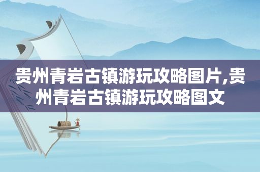 贵州青岩古镇游玩攻略图片,贵州青岩古镇游玩攻略图文