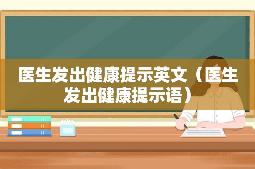 医生发出健康提示英文（医生发出健康提示语）