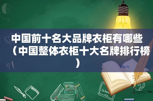 中国前十名大品牌衣柜有哪些（中国整体衣柜十大名牌排行榜）