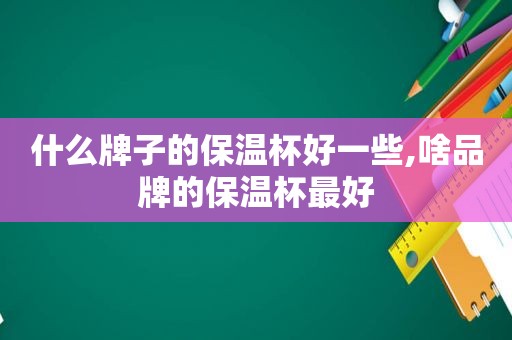 什么牌子的保温杯好一些,啥品牌的保温杯最好