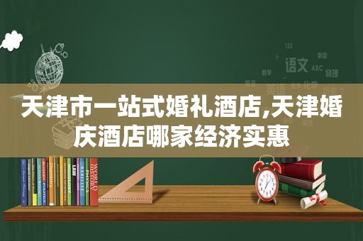 天津市一站式婚礼酒店,天津婚庆酒店哪家经济实惠