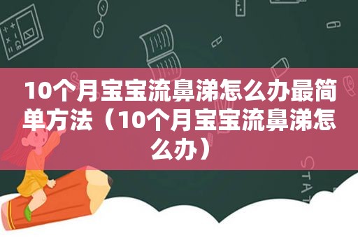 10个月宝宝流鼻涕怎么办最简单方法（10个月宝宝流鼻涕怎么办）